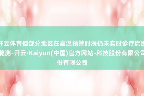开云体育但部分地区在高温预警时辰仍未实时诊疗磨练臆测-开云·Kaiyun(中国)官方网站-科技股份有限公司