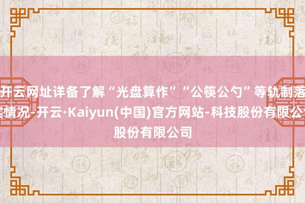 开云网址详备了解“光盘算作”“公筷公勺”等轨制落实情况-开云·Kaiyun(中国)官方网站-科技股份有限公司