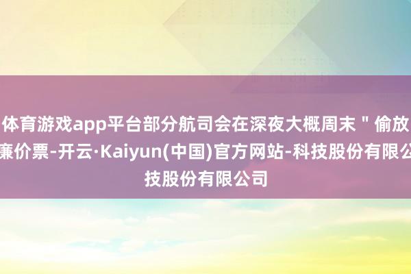 体育游戏app平台部分航司会在深夜大概周末"偷放"廉价票-开云·Kaiyun(中国)官方网站-科技股份有限公司