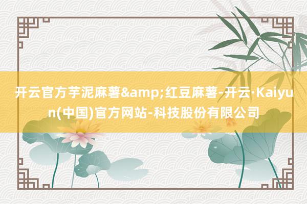 开云官方芋泥麻薯&红豆麻薯-开云·Kaiyun(中国)官方网站-科技股份有限公司