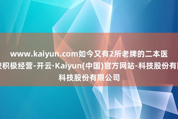www.kaiyun.com如今又有2所老牌的二本医学院校积极经营-开云·Kaiyun(中国)官方网站-科技股份有限公司