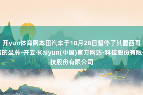 开yun体育网本田汽车于10月28日暂停了其墨西哥工场的坐蓐-开云·Kaiyun(中国)官方网站-科技股份有限公司
