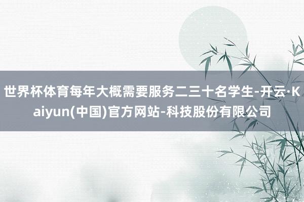 世界杯体育每年大概需要服务二三十名学生-开云·Kaiyun(中国)官方网站-科技股份有限公司