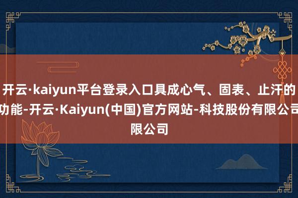 开云·kaiyun平台登录入口具成心气、固表、止汗的功能-开云·Kaiyun(中国)官方网站-科技股份有限公司
