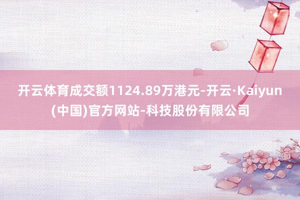 开云体育成交额1124.89万港元-开云·Kaiyun(中国)官方网站-科技股份有限公司