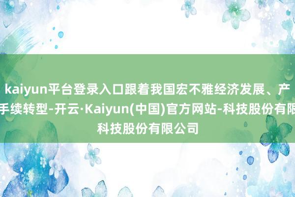 kaiyun平台登录入口跟着我国宏不雅经济发展、产业合手续转型-开云·Kaiyun(中国)官方网站-科技股份有限公司