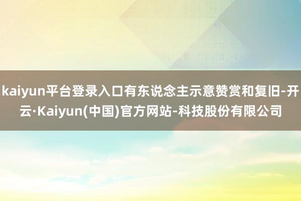 kaiyun平台登录入口有东说念主示意赞赏和复旧-开云·Kaiyun(中国)官方网站-科技股份有限公司