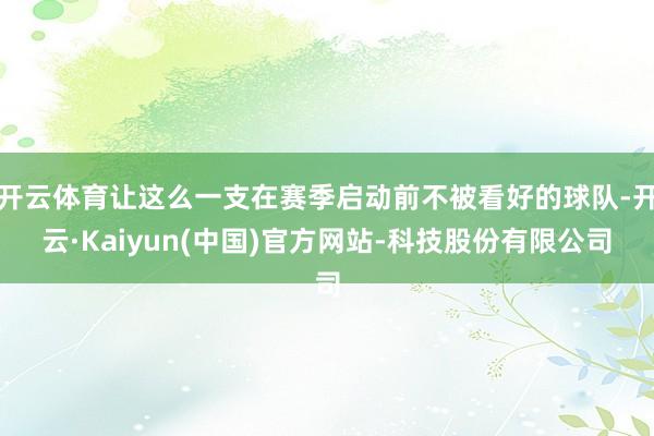 开云体育让这么一支在赛季启动前不被看好的球队-开云·Kaiyun(中国)官方网站-科技股份有限公司