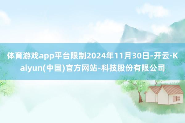 体育游戏app平台限制2024年11月30日-开云·Kaiyun(中国)官方网站-科技股份有限公司