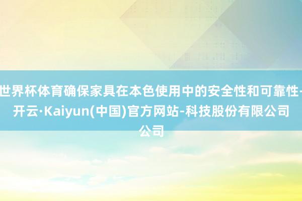 世界杯体育确保家具在本色使用中的安全性和可靠性-开云·Kaiyun(中国)官方网站-科技股份有限公司