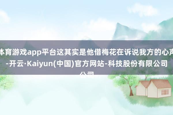 体育游戏app平台这其实是他借梅花在诉说我方的心声-开云·Kaiyun(中国)官方网站-科技股份有限公司