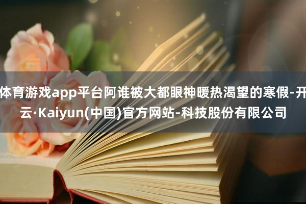 体育游戏app平台阿谁被大都眼神暖热渴望的寒假-开云·Kaiyun(中国)官方网站-科技股份有限公司