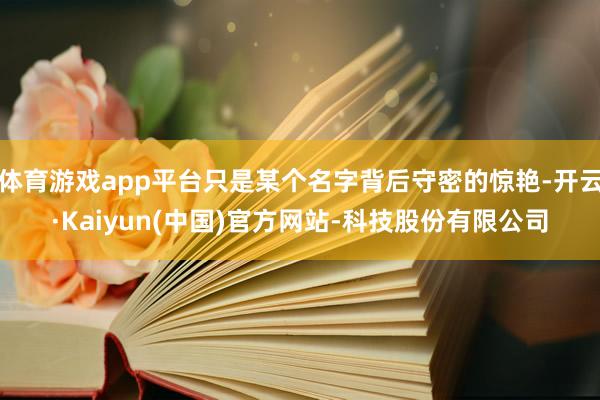 体育游戏app平台只是某个名字背后守密的惊艳-开云·Kaiyun(中国)官方网站-科技股份有限公司