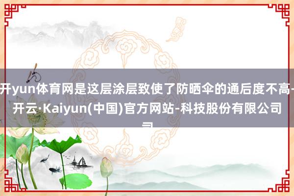 开yun体育网是这层涂层致使了防晒伞的通后度不高-开云·Kaiyun(中国)官方网站-科技股份有限公司