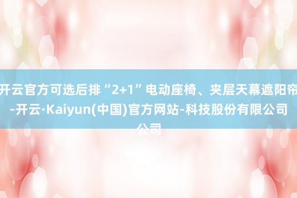 开云官方可选后排“2+1”电动座椅、夹层天幕遮阳帘-开云·K