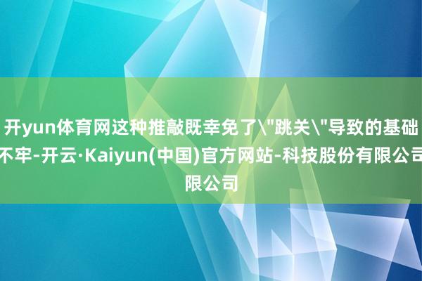 开yun体育网这种推敲既幸免了＂跳关＂导致的基础不牢-开云·