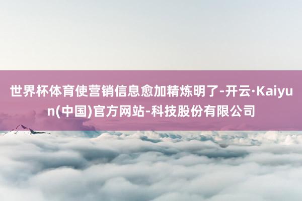 世界杯体育使营销信息愈加精炼明了-开云·Kaiyun(中国)
