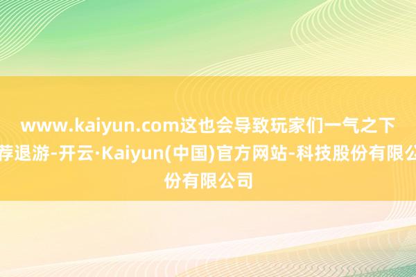 www.kaiyun.com这也会导致玩家们一气之下遴荐退游-开云·Kaiyun(中国)官方网站-科技股份有限公司