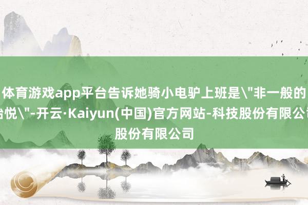 体育游戏app平台告诉她骑小电驴上班是