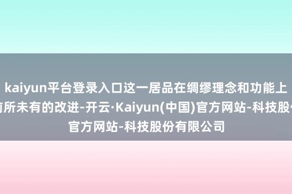 kaiyun平台登录入口这一居品在绸缪理念和功能上皆展现出前