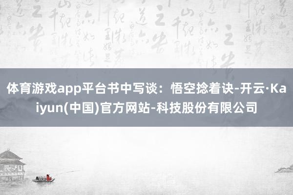 体育游戏app平台书中写谈:悟空捻着诀-开云·Kaiyun(中国)官方网站-科技股份有限公司