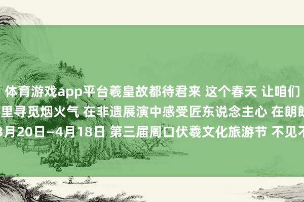体育游戏app平台羲皇故都待君来 这个春天 让咱们相约周口淮
