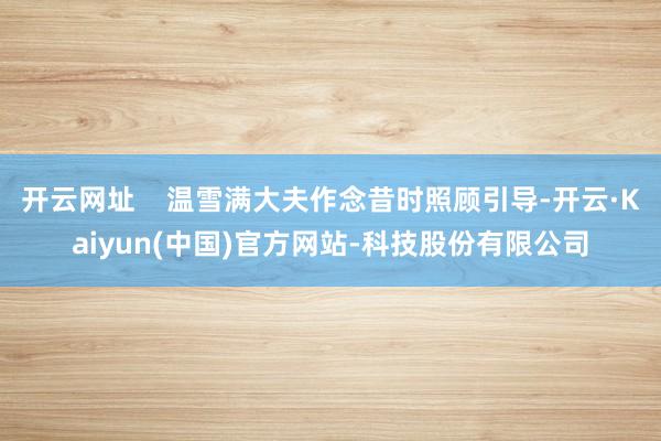 开云网址    温雪满大夫作念昔时照顾引导-开云·Kaiyu