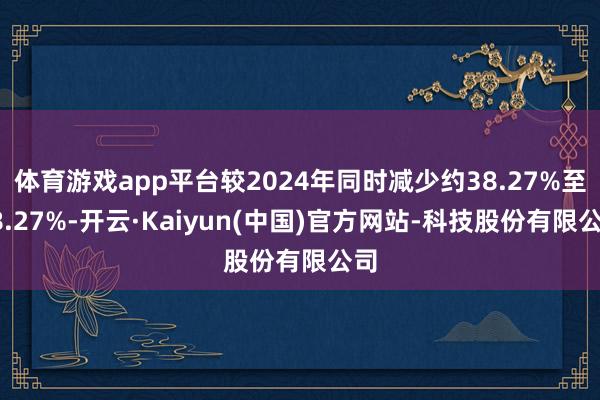 体育游戏app平台较2024年同时减少约38.27%至28.