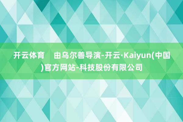 开云体育    由乌尔善导演-开云·Kaiyun(中国)官方