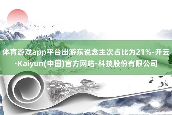 体育游戏app平台出游东说念主次占比为21%-开云·Kaiy