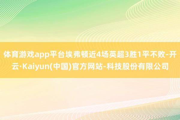 体育游戏app平台埃弗顿近4场英超3胜1平不败-开云·Kai