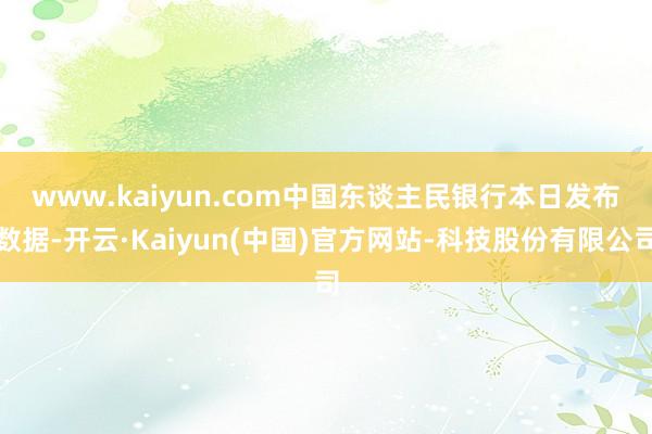 www.kaiyun.com　　中国东谈主民银行本日发布数据