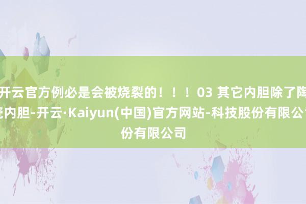 开云官方例必是会被烧裂的！！！03 其它内胆除了陶瓷内胆-开