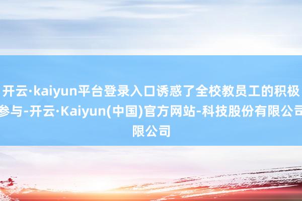 开云·kaiyun平台登录入口诱惑了全校教员工的积极参与-开