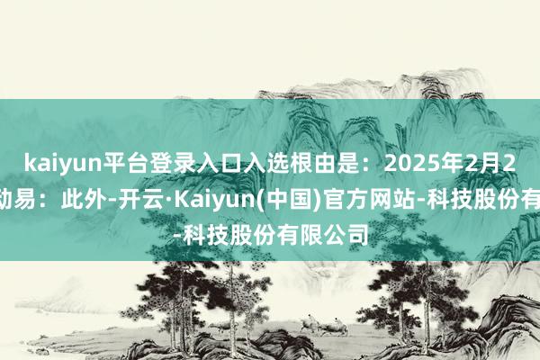 kaiyun平台登录入口入选根由是：2025年2月25日互动