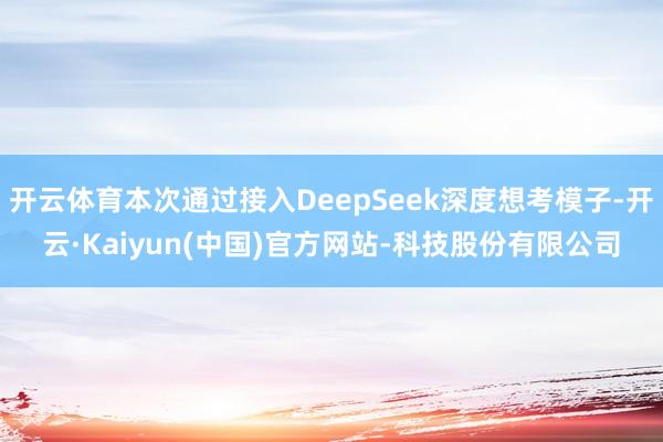开云体育本次通过接入DeepSeek深度想考模子-开云·Ka