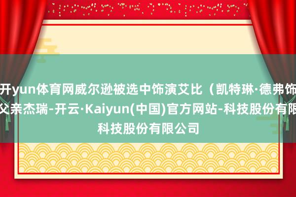 开yun体育网威尔逊被选中饰演艾比（凯特琳·德弗饰）的父亲杰