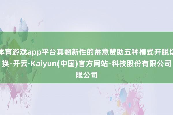 体育游戏app平台其翻新性的蓄意赞助五种模式开脱切换-开云·