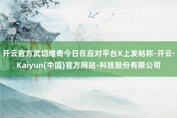 开云官方　　武切维奇今日在应对平台X上发帖称-开云·Kaiy