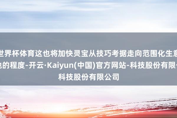 世界杯体育这也将加快灵宝从技巧考据走向范围化生意落地的程度-