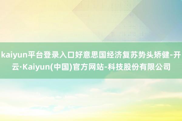 kaiyun平台登录入口好意思国经济复苏势头矫健-开云·Ka