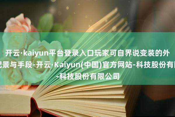 开云·kaiyun平台登录入口玩家可自界说变装的外在、配景与