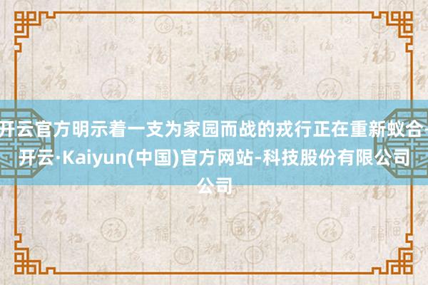 开云官方明示着一支为家园而战的戎行正在重新蚁合-开云·Kai