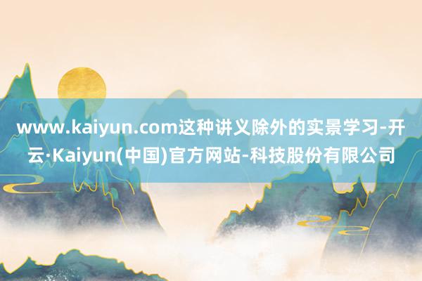www.kaiyun.com这种讲义除外的实景学习-开云·K