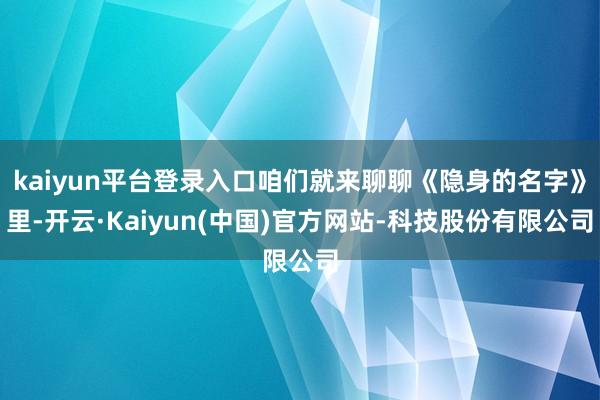 kaiyun平台登录入口咱们就来聊聊《隐身的名字》里-开云·Kaiyun(中国)官方网站-科技股份有限公司