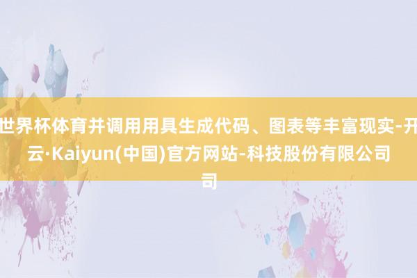 世界杯体育并调用用具生成代码、图表等丰富现实-开云·Kaiyun(中国)官方网站-科技股份有限公司