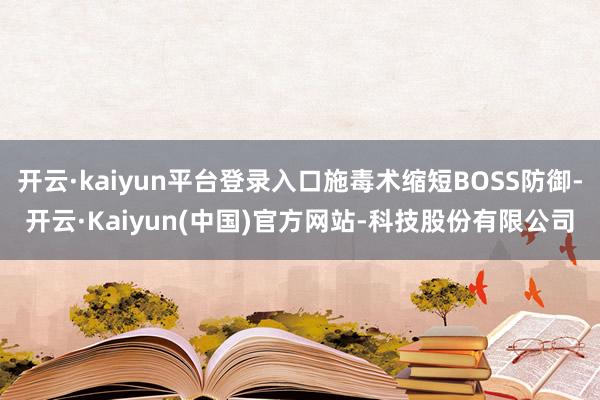 开云·kaiyun平台登录入口施毒术缩短BOSS防御-开云·