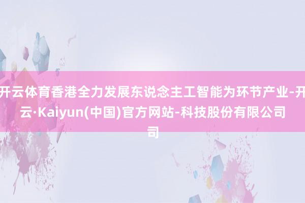 开云体育香港全力发展东说念主工智能为环节产业-开云·Kaiyun(中国)官方网站-科技股份有限公司