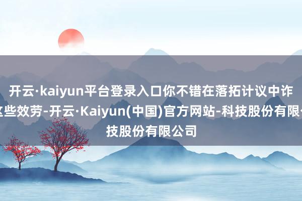 开云·kaiyun平台登录入口你不错在落拓计议中诈欺这些效劳