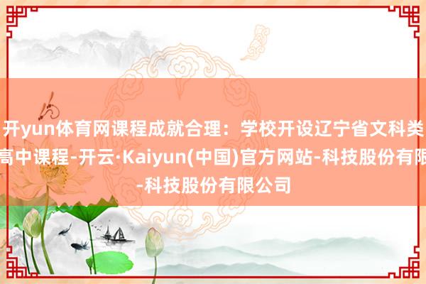 开yun体育网课程成就合理：学校开设辽宁省文科类等闲高中课程